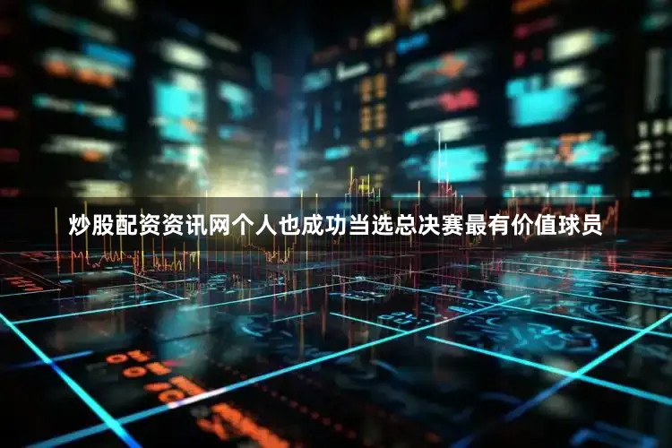 炒股配资资讯网个人也成功当选总决赛最有价值球员
