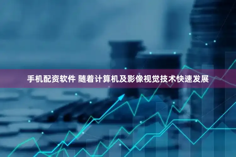 手机配资软件 　　随着计算机及影像视觉技术快速发展