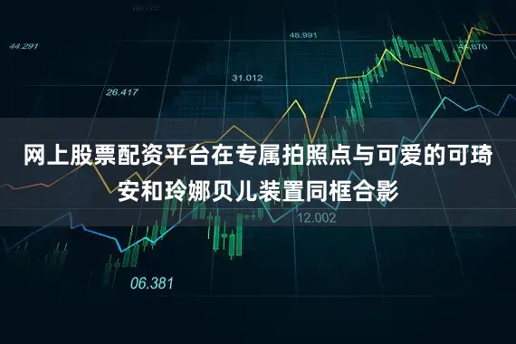 网上股票配资平台在专属拍照点与可爱的可琦安和玲娜贝儿装置同框合影