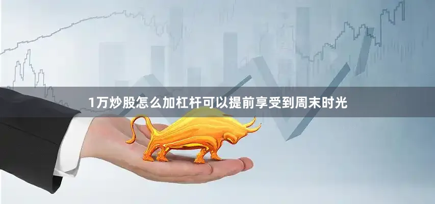 1万炒股怎么加杠杆可以提前享受到周末时光
