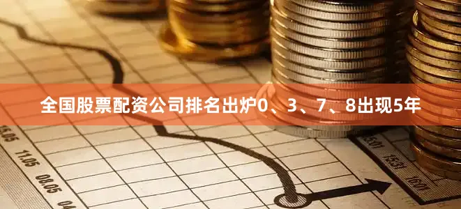 全国股票配资公司排名出炉0、3、7、8出现5年