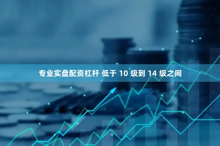 专业实盘配资杠杆 低于 10 级到 14 级之间