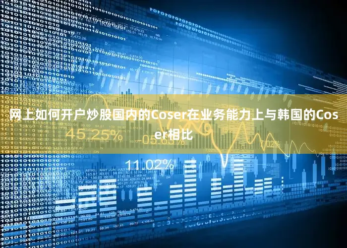 网上如何开户炒股国内的Coser在业务能力上与韩国的Coser相比