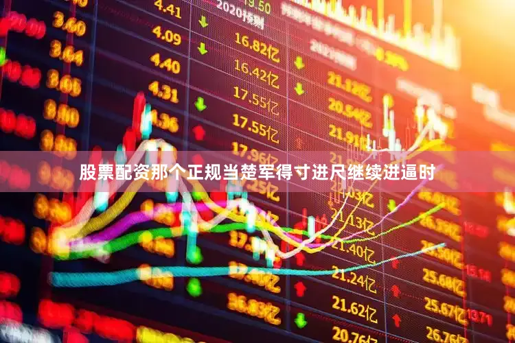 股票配资那个正规当楚军得寸进尺继续进逼时