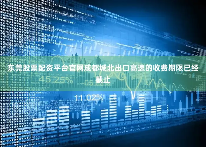 东莞股票配资平台官网成都城北出口高速的收费期限已经截止