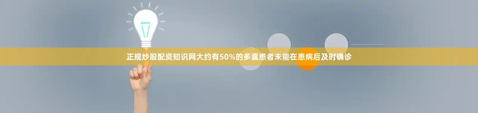 正规炒股配资知识网大约有50%的多囊患者未能在患病后及时确诊