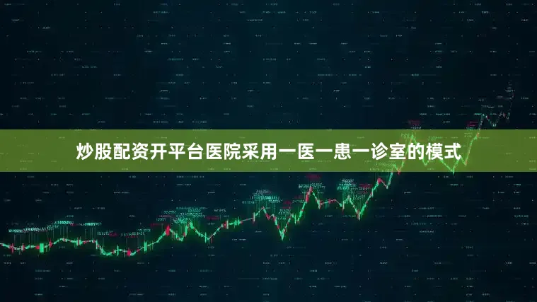 炒股配资开平台医院采用一医一患一诊室的模式