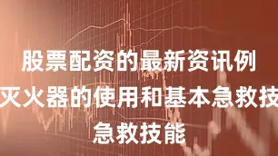 股票配资的最新资讯例如灭火器的使用和基本急救技能