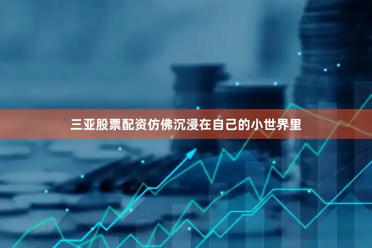 三亚股票配资仿佛沉浸在自己的小世界里