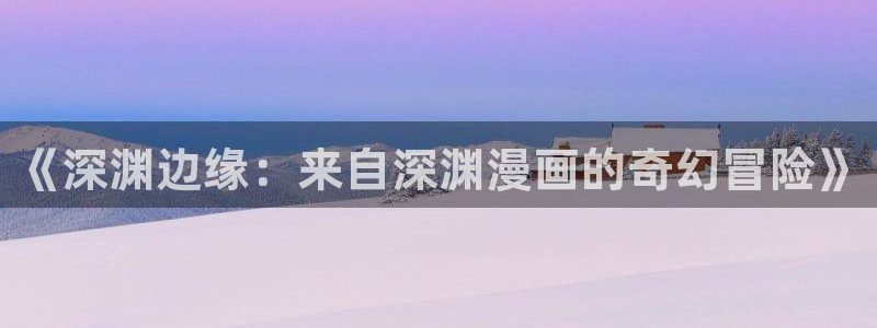 某某快看漫画：《深渊边缘：来自深渊漫画的奇幻冒险》