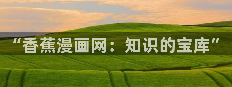 快看漫画回归礼：“香蕉漫画网：知识的宝库”