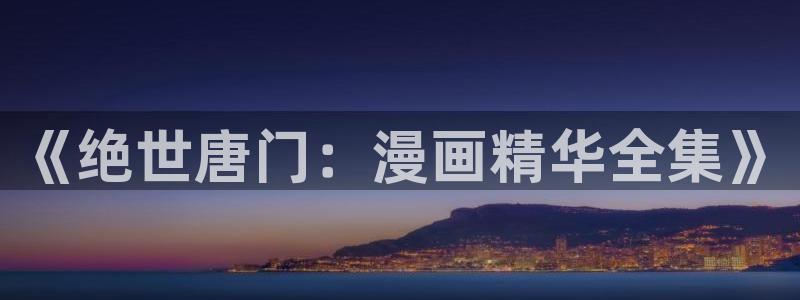 快看漫画限免时间：《绝世唐门：漫画精华全集》