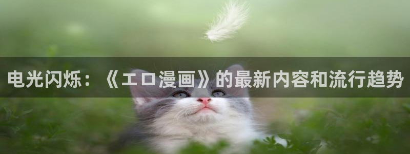 快看漫画在线观看入口：电光闪烁：《エロ漫画》的最新内容和流行趋势