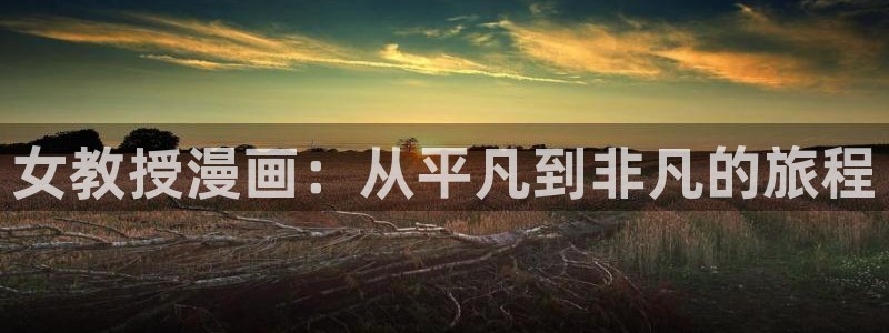 快看漫画正版下载入口：女教授漫画：从平凡到非凡的旅程